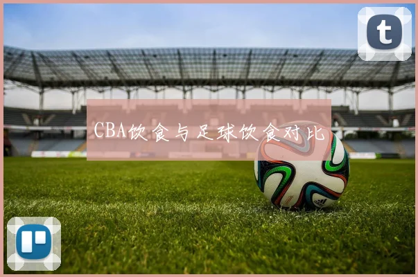 CBA饮食与足球饮食对比