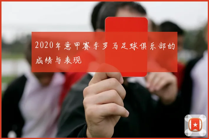 2020年意甲赛季罗马足球俱乐部的成绩与表现