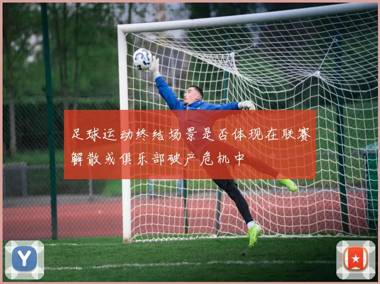 足球运动终结场景是否体现在联赛解散或俱乐部破产危机中